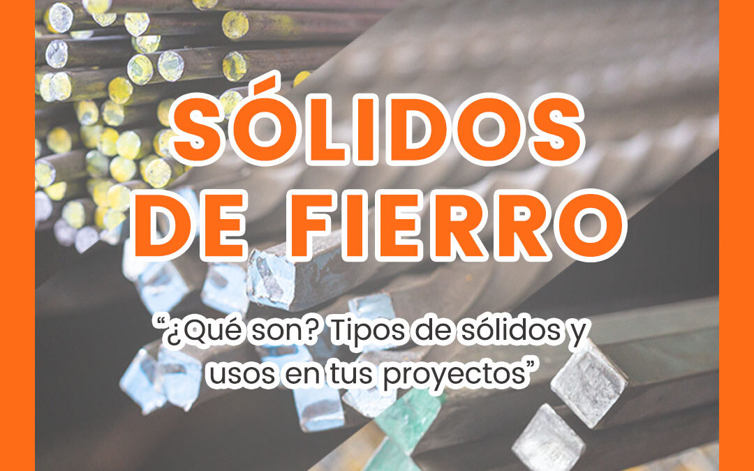 Sólidos de fierro – “¿Qué son? Tipos y usos”